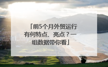 前5个月外贸运行有何特点、亮点？一组数据带你看
