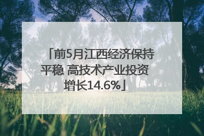 前5月江西经济保持平稳 高技术产业投资增长14.6%