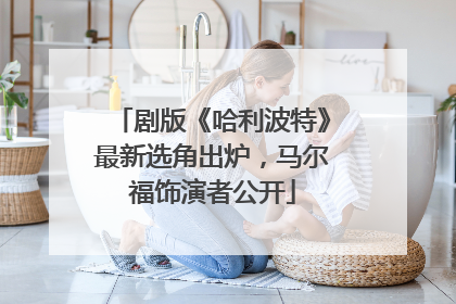 剧版《哈利波特》最新选角出炉，马尔福饰演者公开