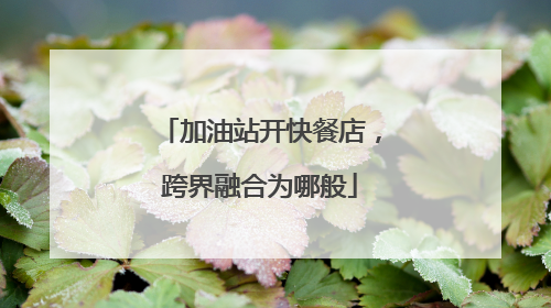 加油站开快餐店，跨界融合为哪般