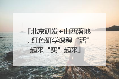 北京研发+山西落地，红色研学课程“活”起来“实”起来