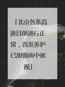 北京各条高速目前通行正常，首发养护已加强雨中巡视