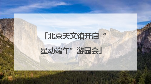 北京天文馆开启“星动端午”游园会
