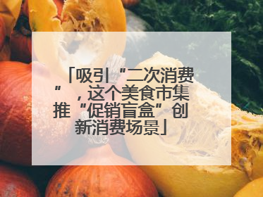 吸引“二次消费”，这个美食市集推“促销盲盒”创新消费场景