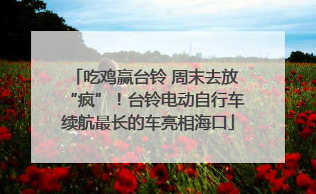 吃鸡赢台铃 周末去放“疯”！台铃电动自行车续航最长的车亮相海口