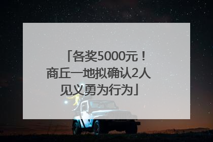 各奖5000元！商丘一地拟确认2人见义勇为行为