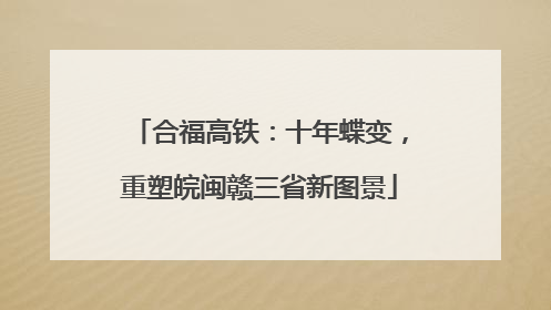 合福高铁：十年蝶变，重塑皖闽赣三省新图景
