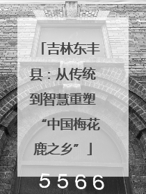 吉林东丰县：从传统到智慧重塑“中国梅花鹿之乡”