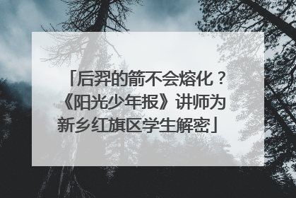 后羿的箭不会熔化？《阳光少年报》讲师为新乡红旗区学生解密