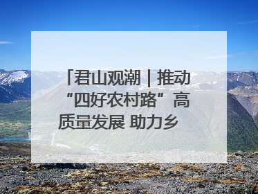 君山观潮｜推动“四好农村路”高质量发展 助力乡村振兴出新彩