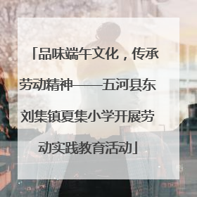 品味端午文化，传承劳动精神——五河县东刘集镇夏集小学开展劳动实践教育活动