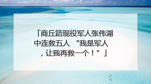 商丘籍现役军人张伟湖中连救五人 “我是军人，让我再救一个！”
