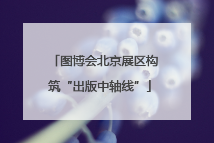 图博会北京展区构筑“出版中轴线”