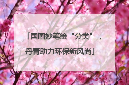 国画妙笔绘“分类”，丹青助力环保新风尚