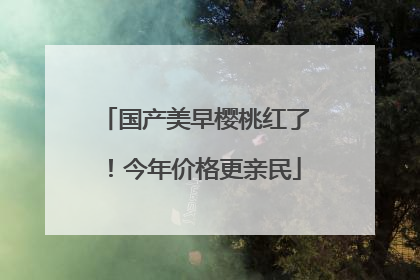 国产美早樱桃红了！今年价格更亲民