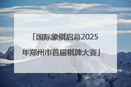 国际象棋启幕2025年郑州市首届棋牌大赛
