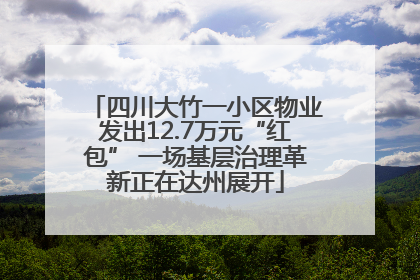 四川大竹一小区物业发出12.7万元“红包” 一场基层治理革新正在达州展开