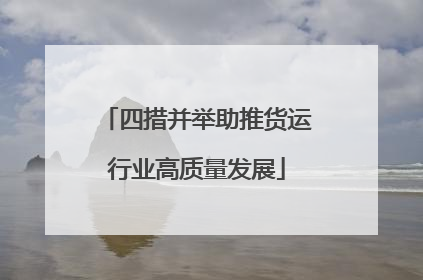 四措并举助推货运行业高质量发展