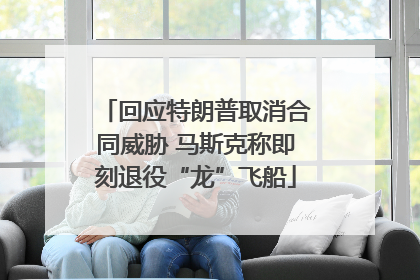 回应特朗普取消合同威胁 马斯克称即刻退役“龙”飞船