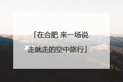 在合肥 来一场说走就走的空中旅行