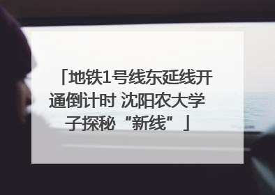 地铁1号线东延线开通倒计时 沈阳农大学子探秘“新线”