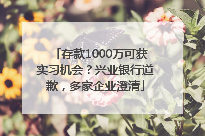 存款1000万可获实习机会？兴业银行道歉，多家企业澄清
