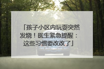 孩子小区内玩耍突然发烧！医生紧急提醒：这些习惯要改改了