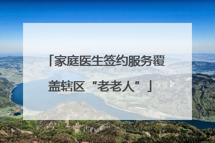 家庭医生签约服务覆盖辖区“老老人”