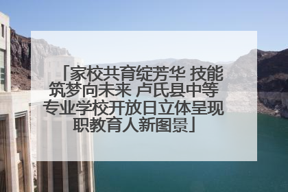 家校共育绽芳华 技能筑梦向未来 卢氏县中等专业学校开放日立体呈现职教育人新图景