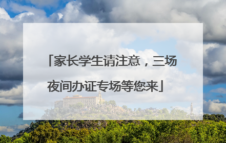 家长学生请注意，三场夜间办证专场等您来
