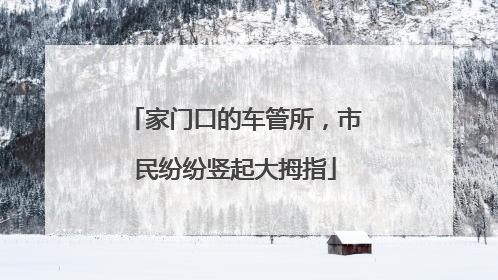 家门口的车管所，市民纷纷竖起大拇指