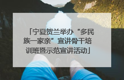宁夏贺兰举办“多民族一家亲”宣讲骨干培训班暨示范宣讲活动