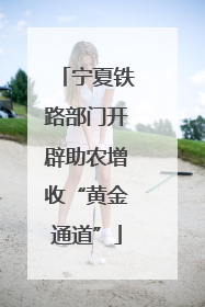 宁夏铁路部门开辟助农增收“黄金通道”