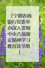 宁德农商银行党委举办深入贯彻中央八项规定精神学习教育读书班