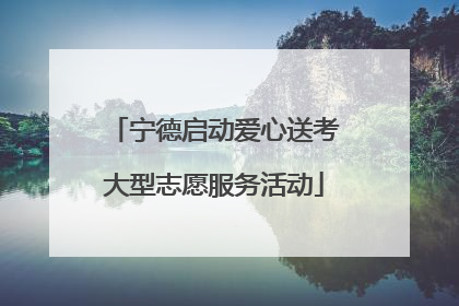 宁德启动爱心送考大型志愿服务活动