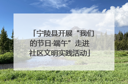 宁陵县开展“我们的节日·端午”走进社区文明实践活动
