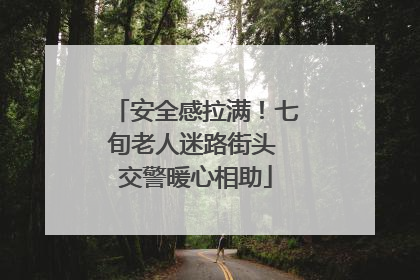 安全感拉满！七旬老人迷路街头 交警暖心相助