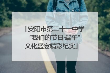 安阳市第二十一中学“我们的节日·端午”文化盛宴精彩纪实