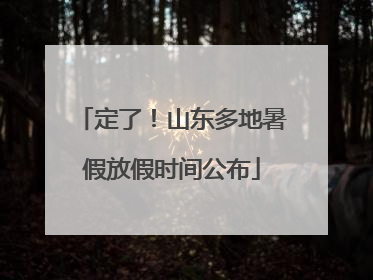 定了！山东多地暑假放假时间公布