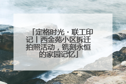 定格时光・联工印记丨西金苑小区拆迁拍照活动，镌刻永恒的家园记忆