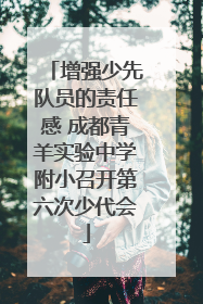 增强少先队员的责任感 成都青羊实验中学附小召开第六次少代会