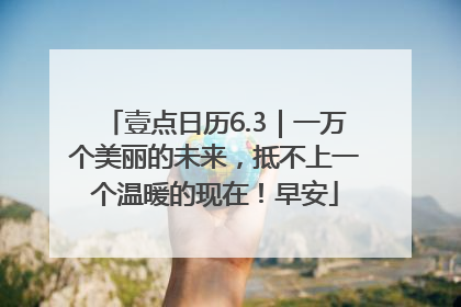 壹点日历6.3｜一万个美丽的未来，抵不上一个温暖的现在！早安