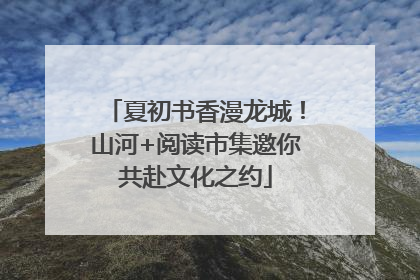 夏初书香漫龙城！山河+阅读市集邀你共赴文化之约