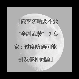 夏季防晒要不要“全副武装”？专家：过度防晒可能引发多种问题