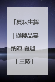 夏耘生辉｜撷樱品宴纳凉 夏趣十三陵