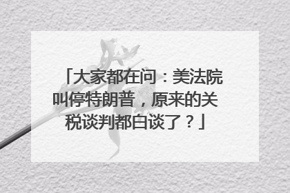 大家都在问：美法院叫停特朗普，原来的关税谈判都白谈了？
