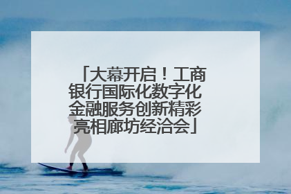 大幕开启！工商银行国际化数字化金融服务创新精彩亮相廊坊经洽会