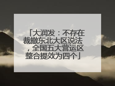 大润发：不存在裁撤东北大区说法，全国五大营运区整合提效为四个