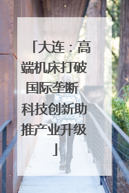 大连：高端机床打破国际垄断 科技创新助推产业升级