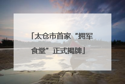 太仓市首家“拥军食堂”正式揭牌